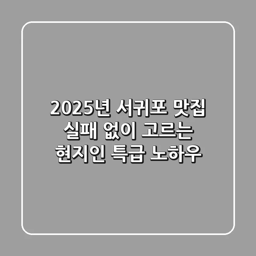 2025년 서귀포 맛집, 실패 없이 고르는 현지인 특급 노하우