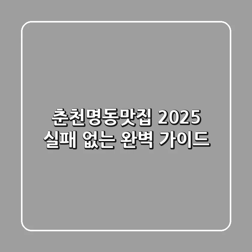 춘천명동맛집, 2025 실패 없는 완벽 가이드