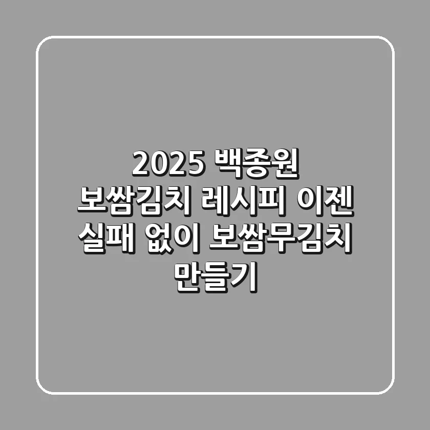 2025 백종원 보쌈김치 레시피? 이젠 실패 없이 보쌈무김치 만들기!