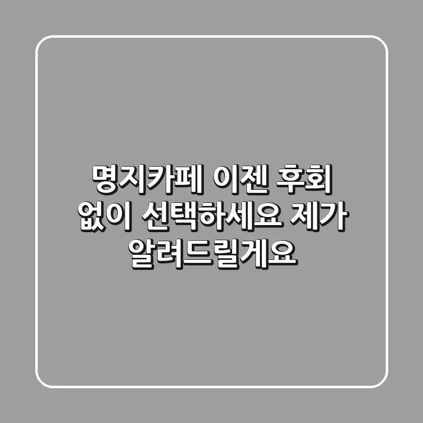 명지카페, 이젠 후회 없이 선택하세요! 제가 알려드릴게요
