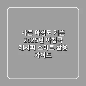 바쁜 아침도 거뜬! 2025년 아침국 레시피 & 스마트 활용 가이드