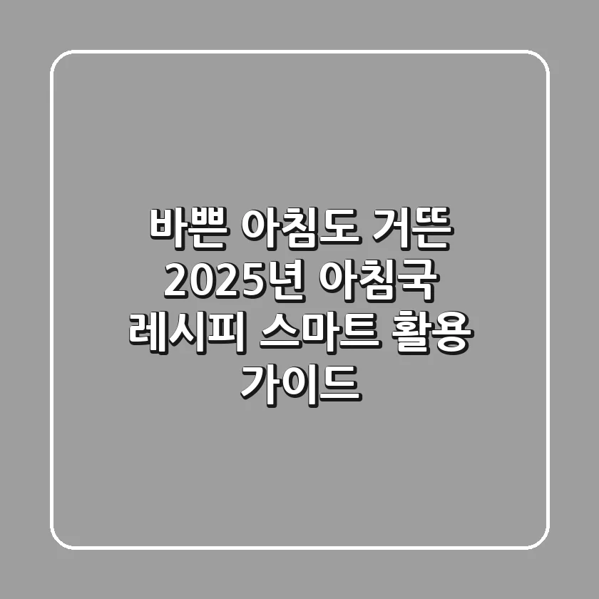바쁜 아침도 거뜬! 2025년 아침국 레시피 & 스마트 활용 가이드