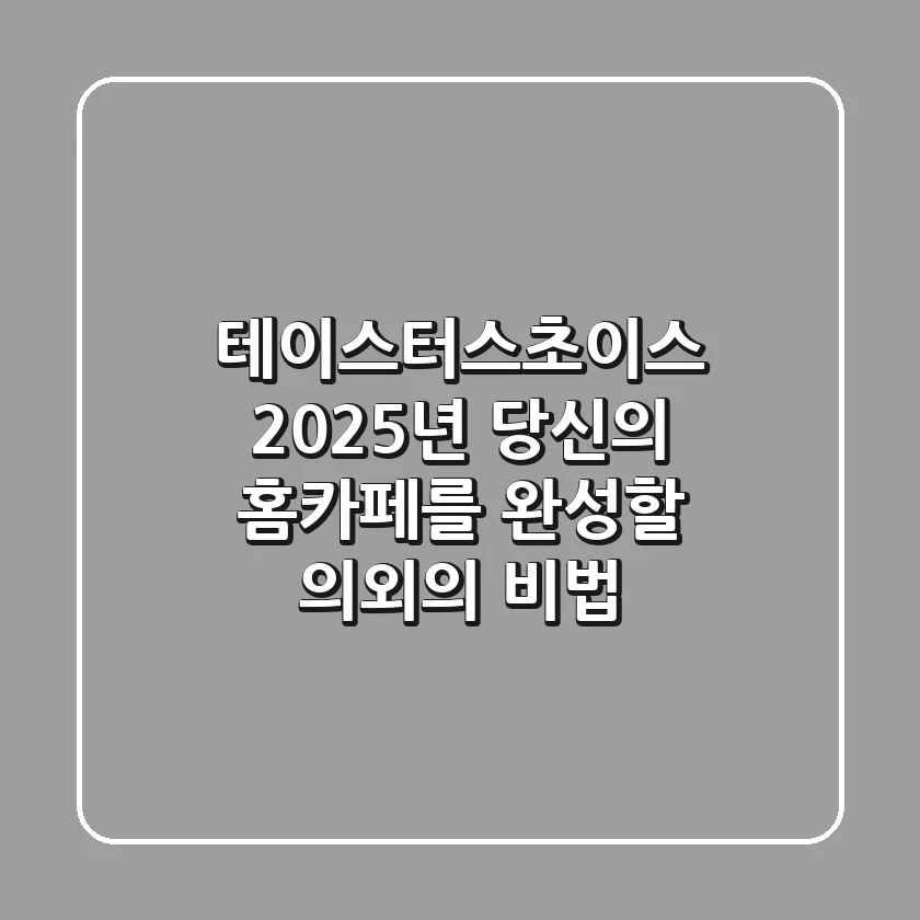 테이스터스초이스: 2025년 당신의 홈카페를 완성할 의외의 비법