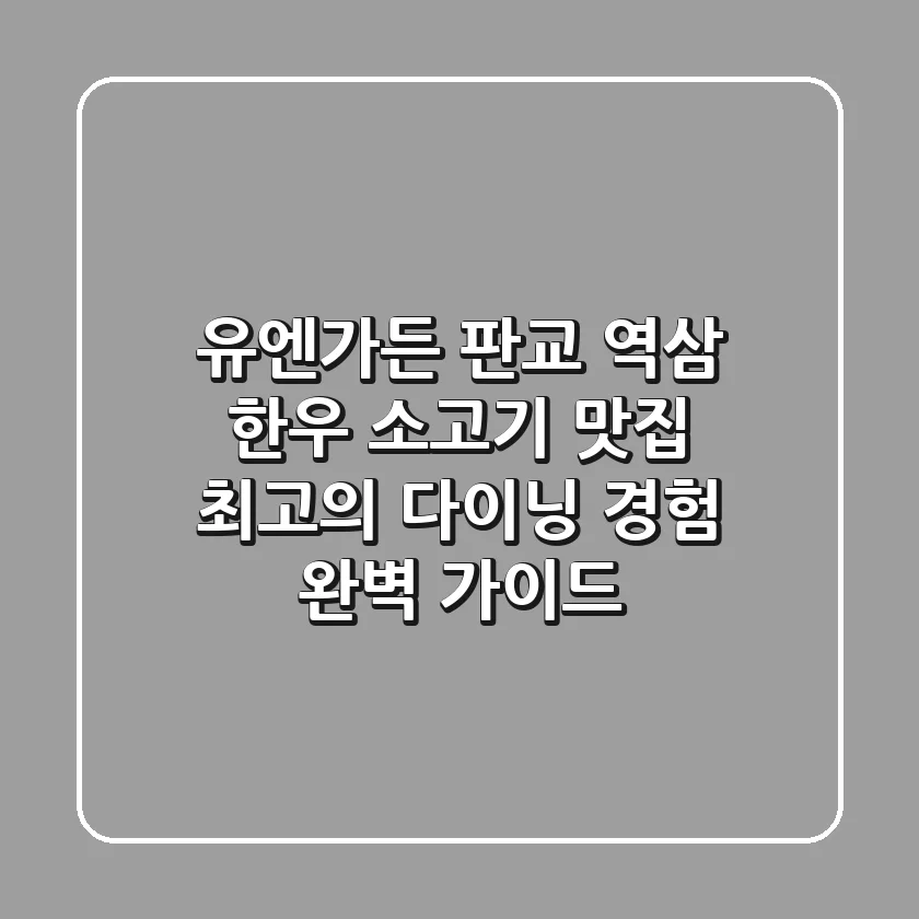 유엔가든: 판교, 역삼 한우 소고기 맛집, 최고의 다이닝 경험 완벽 가이드