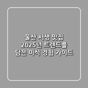 울산 서생 맛집: 2025년 트렌드를 담은 미식 경험 가이드