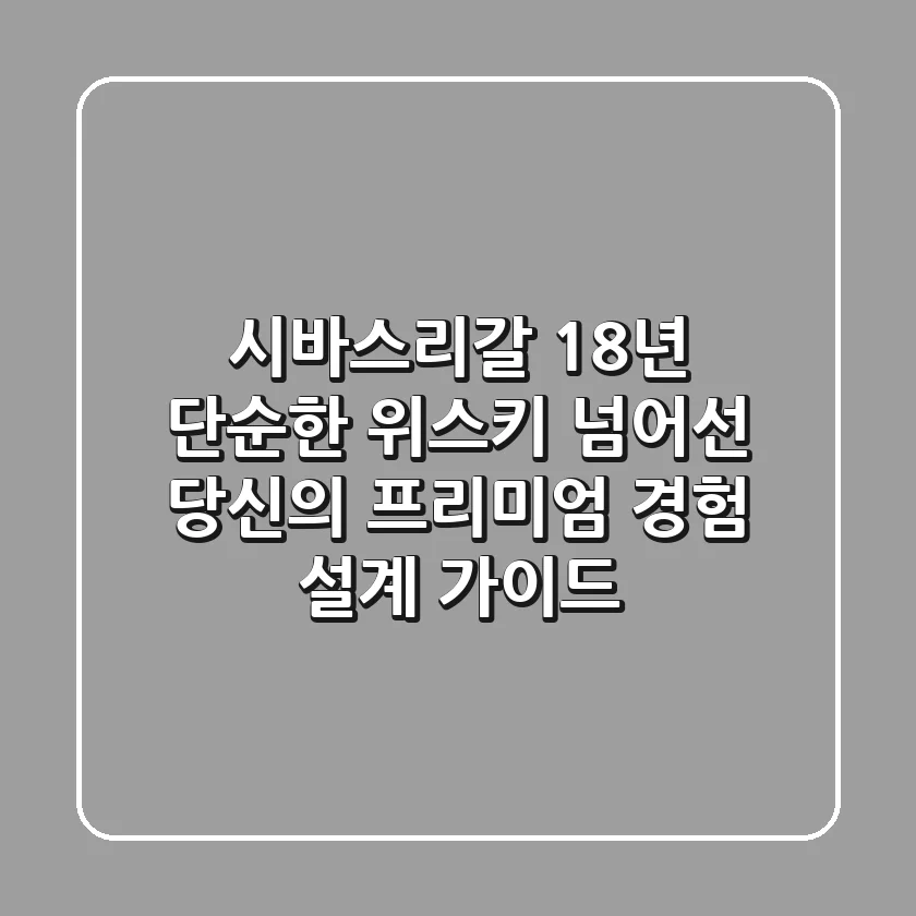 시바스리갈 18년, 단순한 위스키 넘어선 당신의 '프리미엄 경험' 설계 가이드