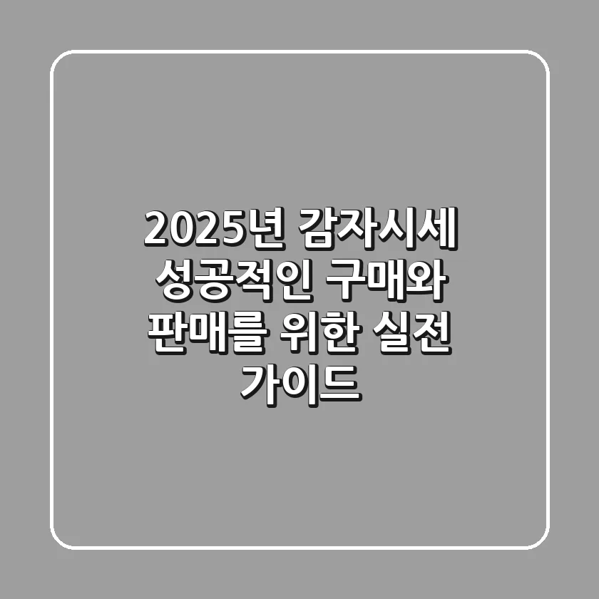 2025년 감자시세, 성공적인 구매와 판매를 위한 실전 가이드