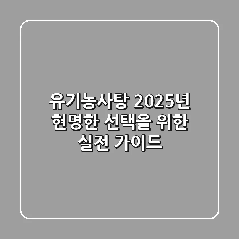 유기농사탕, 2025년 현명한 선택을 위한 실전 가이드