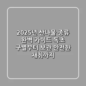 2025년 산나물 종류 완벽 가이드: 독초 구별부터 보관, 안전한 채취까지