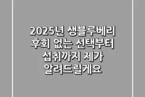 2025년 생블루베리, 후회 없는 선택부터 섭취까지 제가 알려드릴게요!