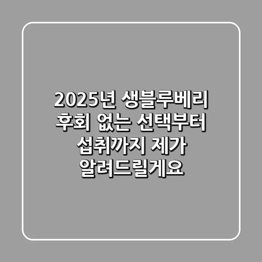 2025년 생블루베리, 후회 없는 선택부터 섭취까지 제가 알려드릴게요!