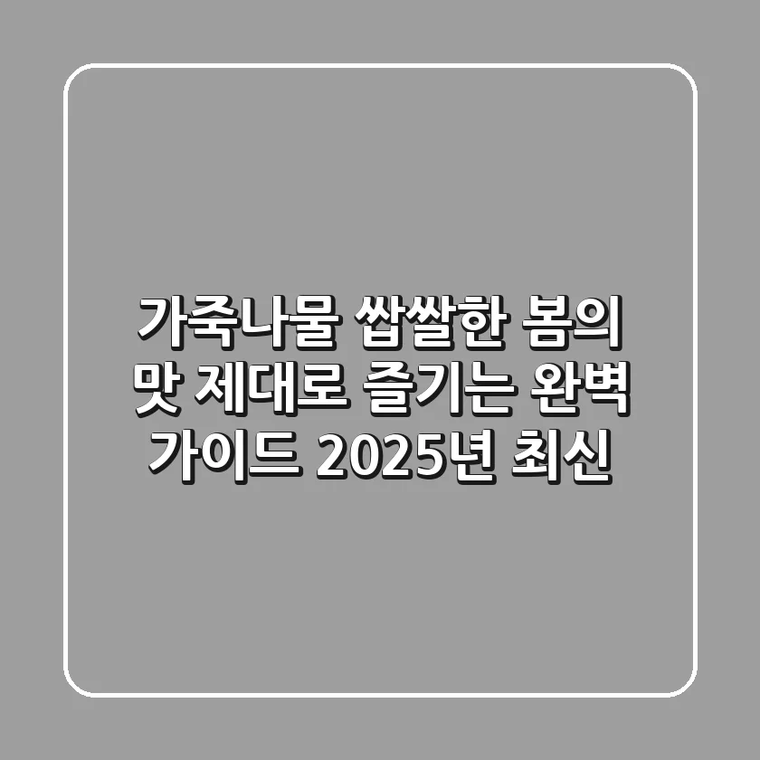 가죽나물, 쌉쌀한 봄의 맛 제대로 즐기는 완벽 가이드 (2025년 최신)