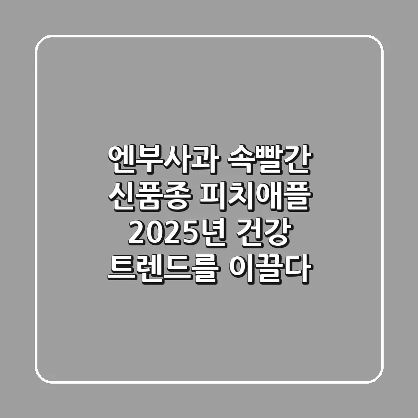 엔부사과: 속빨간 신품종 피치애플, 2025년 건강 트렌드를 이끌다!