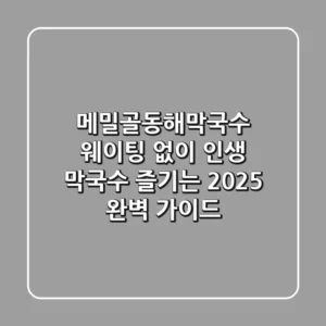 메밀골동해막국수: 웨이팅 없이 인생 막국수 즐기는 2025 완벽 가이드