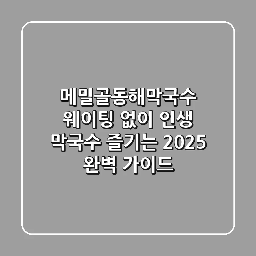 메밀골동해막국수: 웨이팅 없이 인생 막국수 즐기는 2025 완벽 가이드