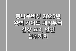 뽕나무버섯, 2025년 완벽 가이드: 채취부터 건강 요리, 안전 섭취까지
