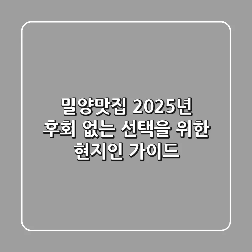 밀양맛집, 2025년 후회 없는 선택을 위한 현지인 가이드