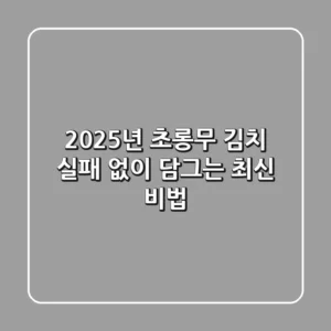 2025년 초롱무 김치, 실패 없이 담그는 최신 비법