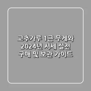 고추가루 1근 무게와 2024년 시세: 실전 구매 및 보관 가이드