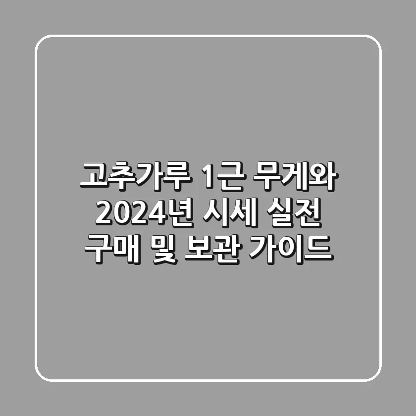 고추가루 1근 무게와 2024년 시세: 실전 구매 및 보관 가이드
