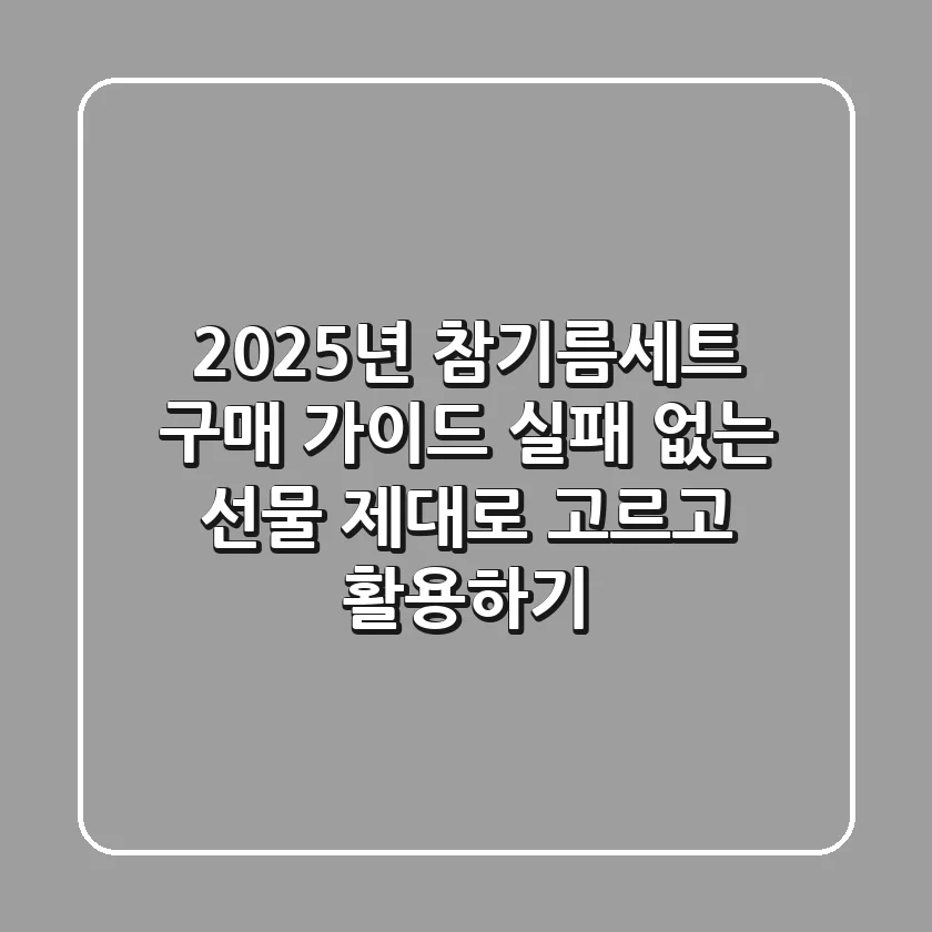 2025년 참기름세트 구매 가이드: 실패 없는 선물, 제대로 고르고 활용하기