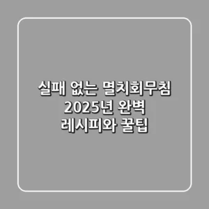 실패 없는 멸치회무침, 2025년 완벽 레시피와 꿀팁!
