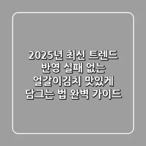 2025년 최신 트렌드 반영! 실패 없는 얼갈이김치 맛있게 담그는 법 완벽 가이드