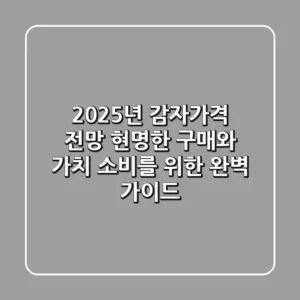 2025년 감자가격 전망: 현명한 구매와 가치 소비를 위한 완벽 가이드