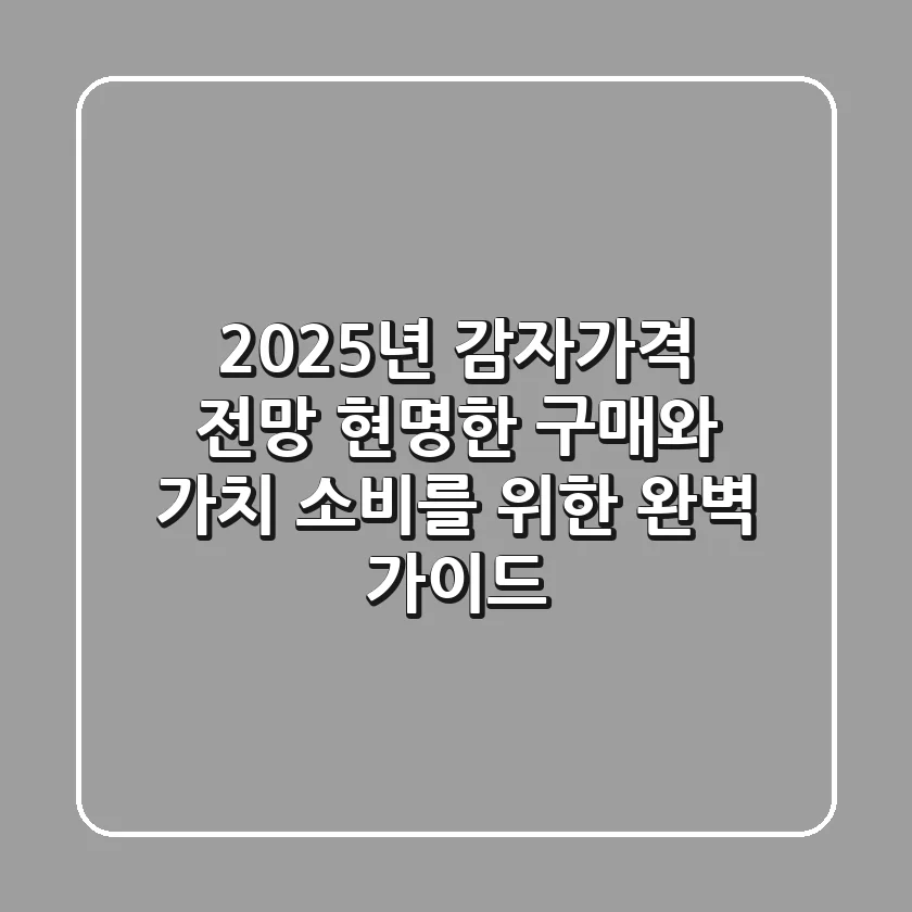 2025년 감자가격 전망: 현명한 구매와 가치 소비를 위한 완벽 가이드