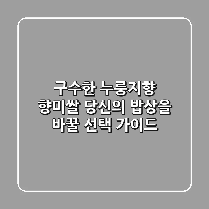 구수한 누룽지향 향미쌀, 당신의 밥상을 바꿀 선택 가이드