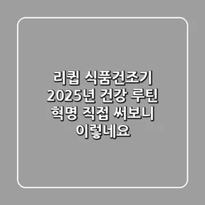 리큅 식품건조기, 2025년 건강 루틴 혁명? 직접 써보니 이렇네요!