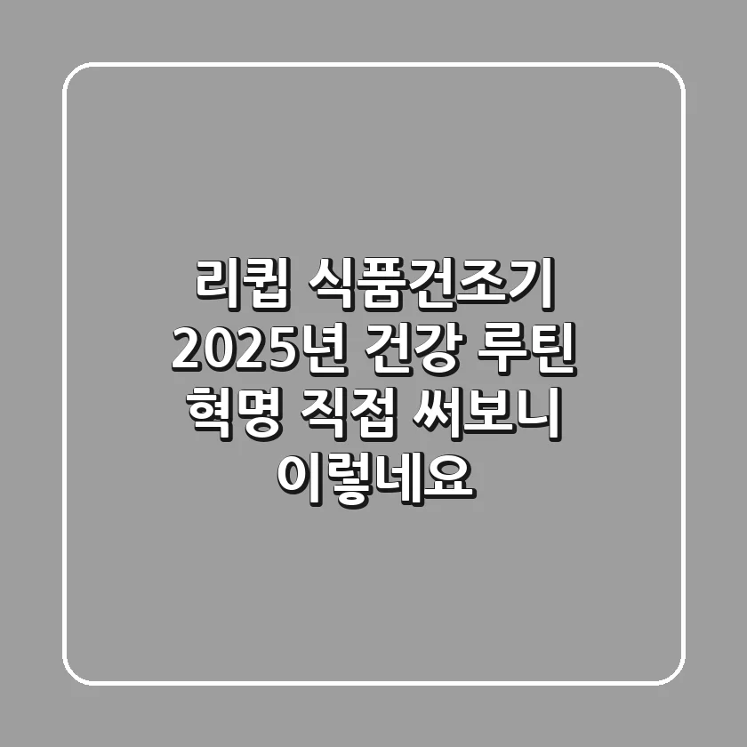 리큅 식품건조기, 2025년 건강 루틴 혁명? 직접 써보니 이렇네요!