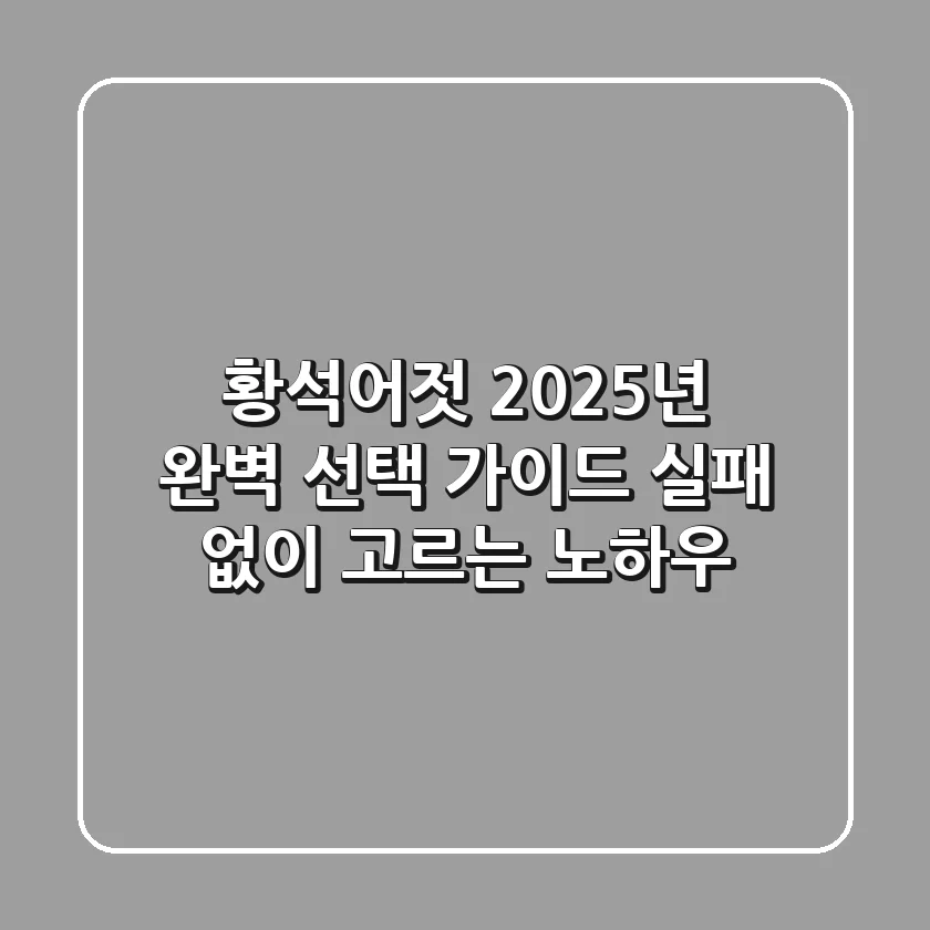 황석어젓, 2025년 완벽 선택 가이드: 실패 없이 고르는 노하우