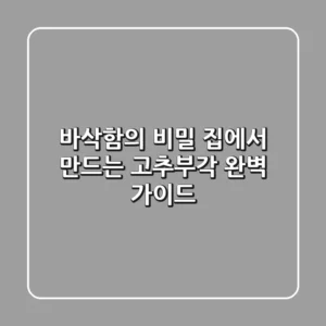 바삭함의 비밀, 집에서 만드는 고추부각 완벽 가이드