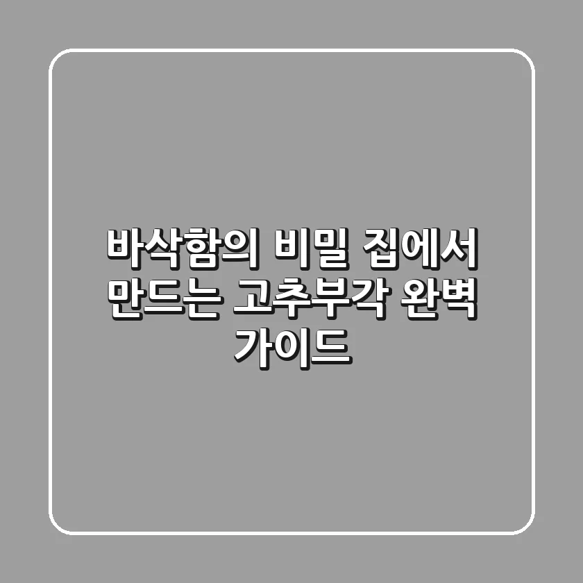 바삭함의 비밀, 집에서 만드는 고추부각 완벽 가이드
