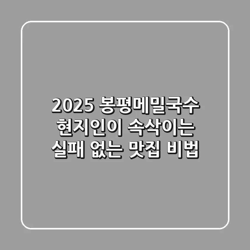 2025 봉평메밀국수: 현지인이 속삭이는 실패 없는 맛집 비법