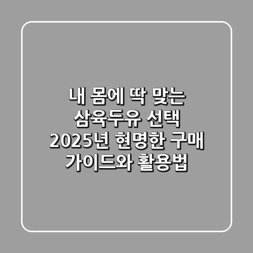 내 몸에 딱 맞는 삼육두유 선택: 2025년 현명한 구매 가이드와 활용법