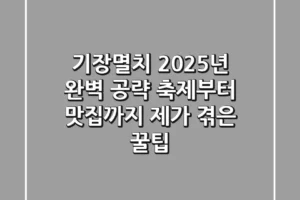 기장멸치, 2025년 완벽 공략! 축제부터 맛집까지 제가 겪은 꿀팁