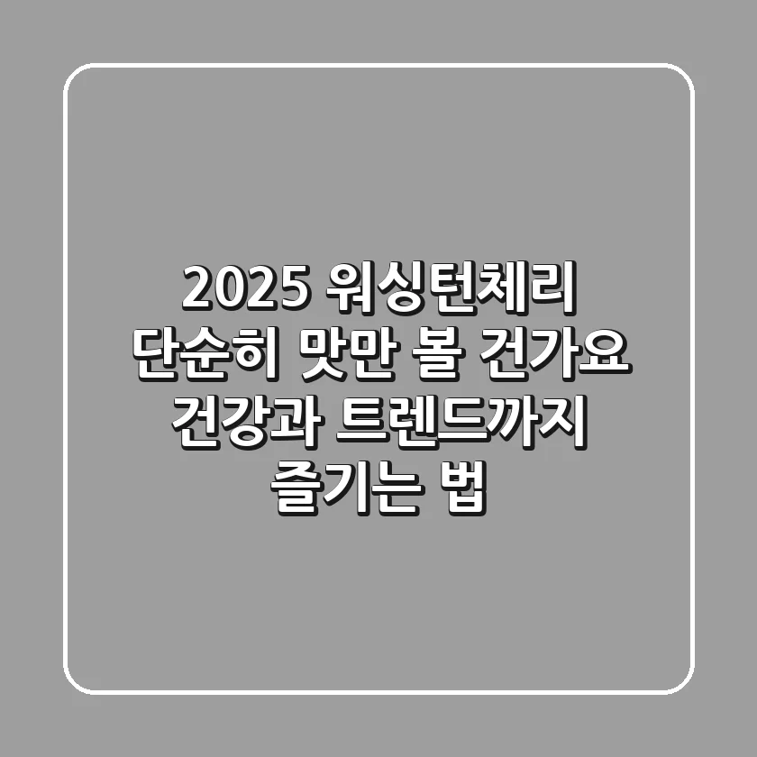 2025 워싱턴체리, 단순히 맛만 볼 건가요? 건강과 트렌드까지 즐기는 법!