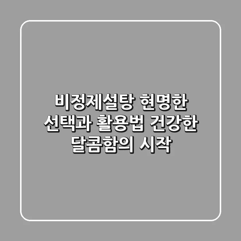 비정제설탕, 현명한 선택과 활용법: 건강한 달콤함의 시작