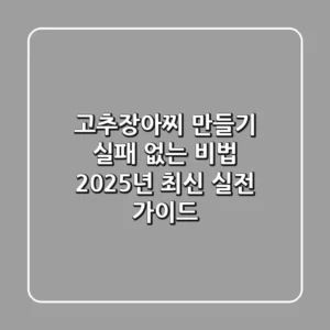 고추장아찌 만들기 실패 없는 비법: 2025년 최신 실전 가이드
