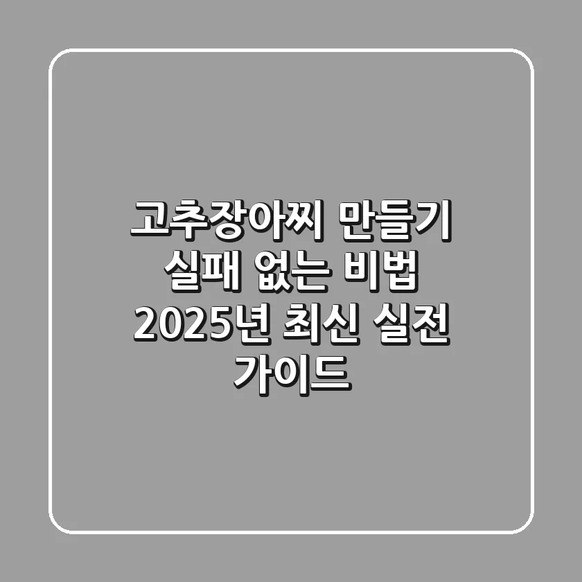고추장아찌 만들기 실패 없는 비법: 2025년 최신 실전 가이드