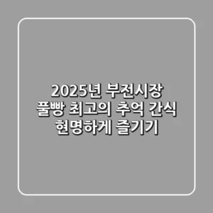 2025년 부전시장 풀빵: 최고의 추억 간식 현명하게 즐기기