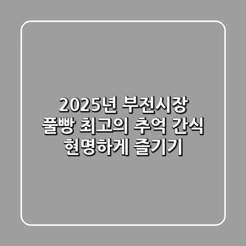 2025년 부전시장 풀빵: 최고의 추억 간식 현명하게 즐기기