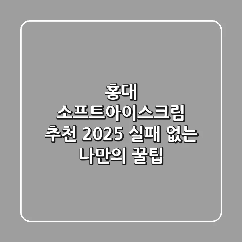 홍대 소프트아이스크림 추천 2025: 실패 없는 나만의 꿀팁