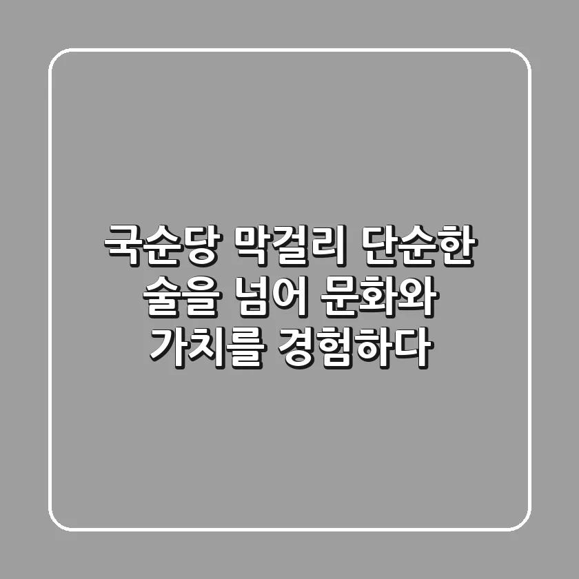 국순당 막걸리: 단순한 술을 넘어 문화와 가치를 경험하다