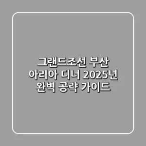 그랜드조선 부산 아리아 디너, 2025년 완벽 공략 가이드!