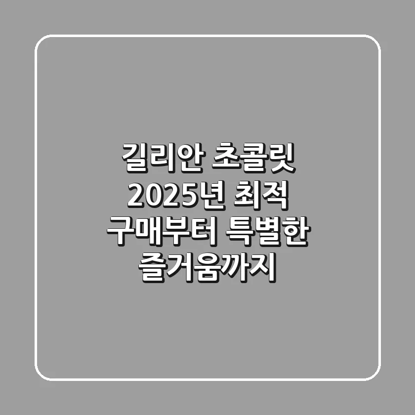 길리안 초콜릿, 2025년 최적 구매부터 특별한 즐거움까지!