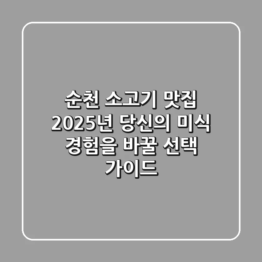 순천 소고기 맛집, 2025년 당신의 미식 경험을 바꿀 선택 가이드