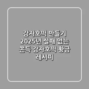 감자호떡 만들기: 2025년 실패 없는 쫀득 감자호떡 황금 레시피